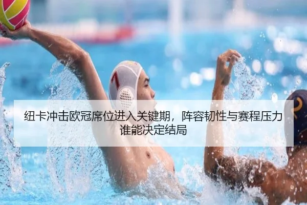 纽卡冲击欧冠席位进入关键期，阵容韧性与赛程压力谁能决定结局