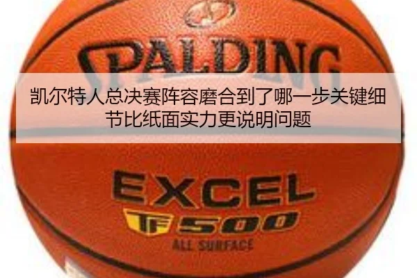 凯尔特人总决赛阵容磨合到了哪一步关键细节比纸面实力更说明问题